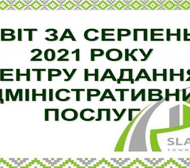 ІНФОРМАЦІЯ ПРО РОБОТУ ЦЕНТРУ НАДАННЯ АДМІНІСТРАТИВНИХ ПОСЛУГ ВИКОНАВЧОГО КОМІТЕТУ СЛАВУТИЦЬКОЇ МІСЬКОЇ РАДИ ЗА СЕРПЕНЬ 2021 РОКУ